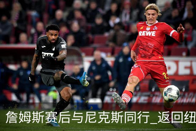 詹姆斯赛后与尼克斯同行 返回纽约的背后故事